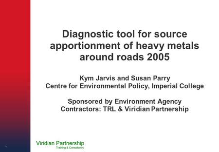 Diagnostic tool for source apportionment of heavy metals around roads 2005 Kym Jarvis and Susan Parry Centre for Environmental Policy, Imperial College.