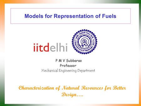Models for Representation of Fuels P M V Subbarao Professor Mechanical Engineering Department Characterization of Natural Resources for Better Design….