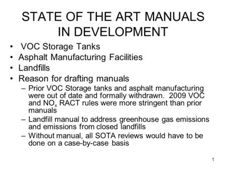 1 STATE OF THE ART MANUALS IN DEVELOPMENT VOC Storage Tanks Asphalt Manufacturing Facilities Landfills Reason for drafting manuals –Prior VOC Storage tanks.
