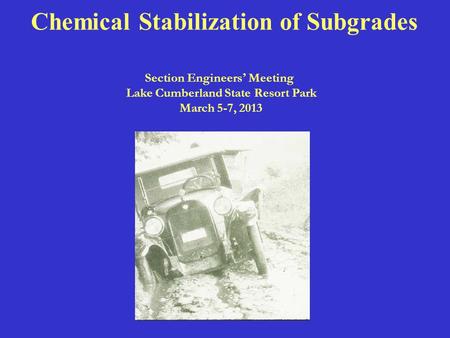 Chemical Stabilization of Subgrades Section Engineers ’ Meeting Lake Cumberland State Resort Park March 5-7, 2013.