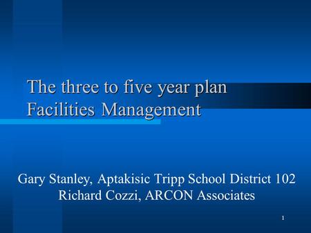 1 The three to five year plan Facilities Management Gary Stanley, Aptakisic Tripp School District 102 Richard Cozzi, ARCON Associates.