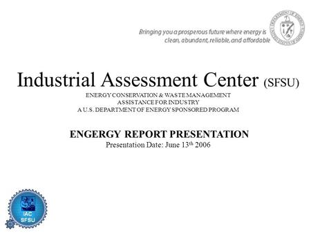 Industrial Assessment Center (SFSU) ENERGY CONSERVATION & WASTE MANAGEMENT ASSISTANCE FOR INDUSTRY A U.S. DEPARTMENT OF ENERGY SPONSORED PROGRAM ENGERGY.
