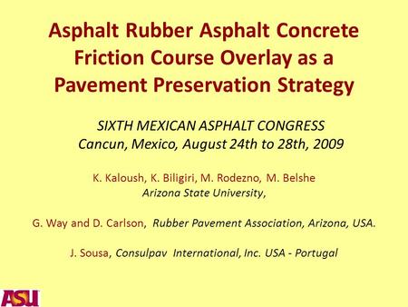 Asphalt Rubber Asphalt Concrete Friction Course Overlay as a Pavement Preservation Strategy K. Kaloush, K. Biligiri, M. Rodezno, M. Belshe Arizona State.