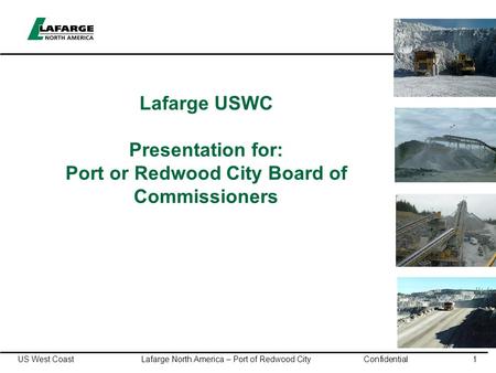 US West Coast Lafarge North America – Port of Redwood City Confidential1 Lafarge USWC Presentation for: Port or Redwood City Board of Commissioners.