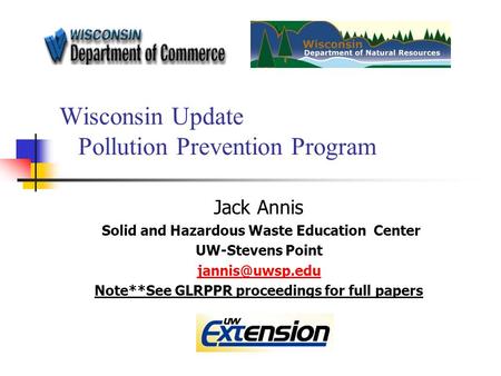 Wisconsin Update Pollution Prevention Program Jack Annis Solid and Hazardous Waste Education Center UW-Stevens Point Note**See GLRPPR proceedings.
