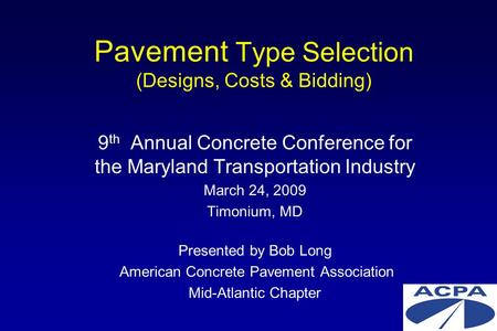 Pavement Type Selection (Designs, Costs & Bidding) 9 th Annual Concrete Conference for the Maryland Transportation Industry March 24, 2009 Timonium, MD.