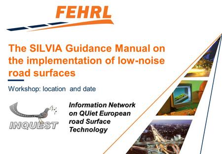 The SILVIA Guidance Manual on the implementation of low-noise road surfaces Workshop: locationand date Information Network on QUiet European road Surface.