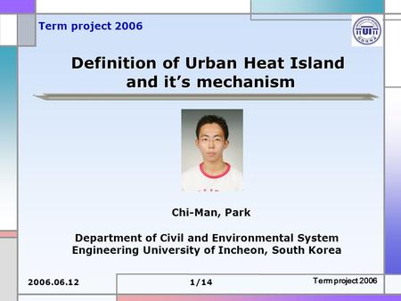 2006.06.121/14 Term project 2006 Definition of Urban Heat Island and it’s mechanism Department of Civil and Environmental System Engineering University.