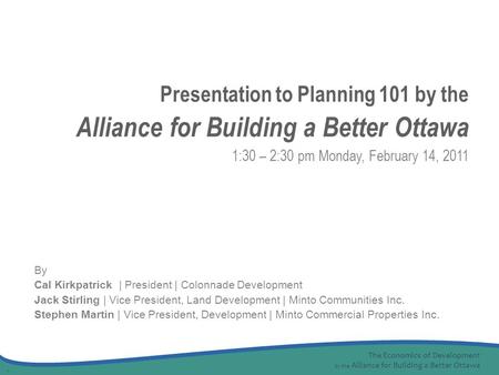 The Economics of Development by the Alliance for Building a Better Ottawa 1 By Cal Kirkpatrick | President | Colonnade Development Jack Stirling | Vice.