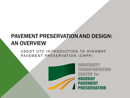 PAVEMENT PRESERVATION AND DESIGN: AN OVERVIEW USDOT UTC INTRODUCTION TO HIGHWAY PAVEMENT PRESERVATION (CHPP)