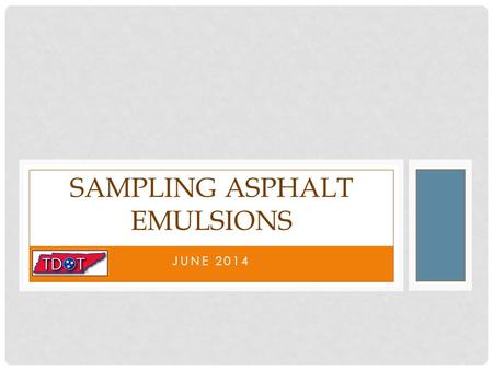 JUNE 2014 SAMPLING ASPHALT EMULSIONS. TDOT REQUIRES EMULSION SAMPLES Requirements listed in TDOT’s Standard Operating procedures state that samples of.