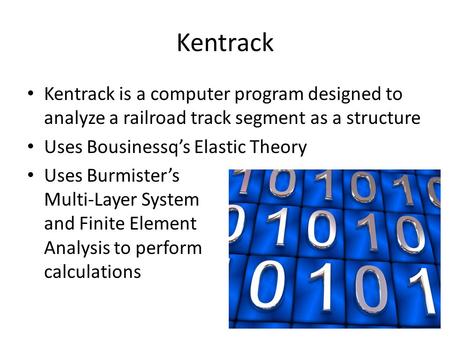 Kentrack Kentrack is a computer program designed to analyze a railroad track segment as a structure Uses Bousinessq’s Elastic Theory Uses Burmister’s.