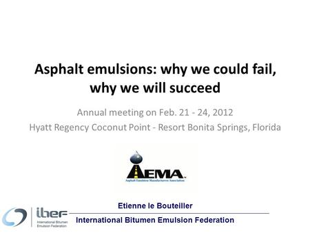 Asphalt emulsions: why we could fail, why we will succeed Annual meeting on Feb. 21 - 24, 2012 Hyatt Regency Coconut Point - Resort Bonita Springs, Florida.