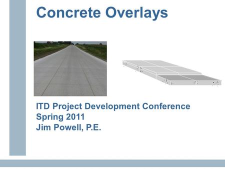 Concrete Overlays ITD Project Development Conference Spring 2011 Jim Powell, P.E.............