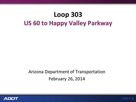 1 Loop 303 US 60 to Happy Valley Parkway Arizona Department of Transportation February 26, 2014.