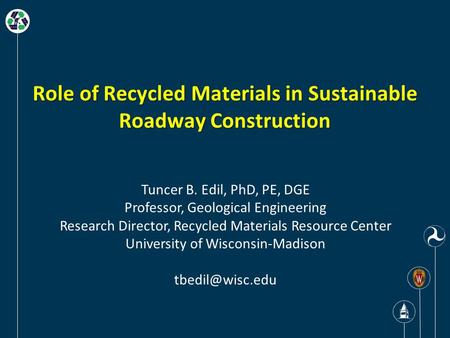 Role of Recycled Materials in Sustainable Roadway Construction Tuncer B. Edil, PhD, PE, DGE Professor, Geological Engineering Research Director, Recycled.
