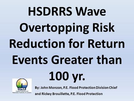 HSDRRS Wave Overtopping Risk Reduction for Return Events Greater than 100 yr. By: John Monzon, P.E. Flood Protection Division Chief and Rickey Brouillette,