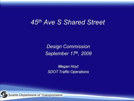 45 th Ave S Shared Street Design Commission September 17 th, 2009 Megan Hoyt SDOT Traffic Operations.