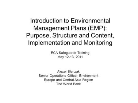 Introduction to Environmental Management Plans (EMP): Purpose, Structure and Content, Implementation and Monitoring ECA Safeguards Training May 12-13,