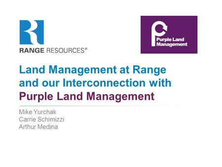 December 22, 2011 Land Management at Range and our Interconnection with Purple Land Management Mike Yurchak Carrie Schimizzi Arthur Medina.