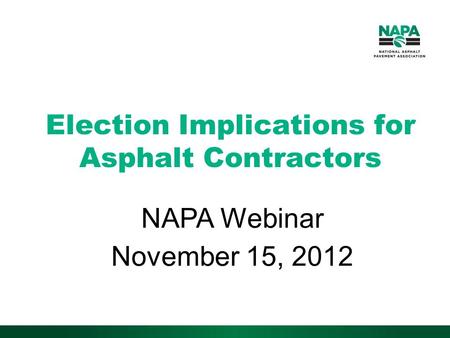 Election Implications for Asphalt Contractors NAPA Webinar November 15, 2012.