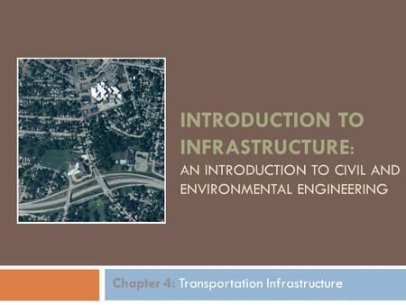 INTRODUCTION TO INFRASTRUCTURE: AN INTRODUCTION TO CIVIL AND ENVIRONMENTAL ENGINEERING Chapter 4: Transportation Infrastructure.