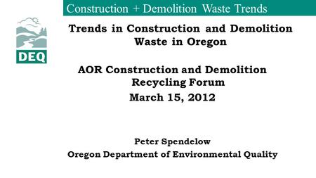 Construction + Demolition Waste Trends Trends in Construction and Demolition Waste in Oregon AOR Construction and Demolition Recycling Forum March 15,