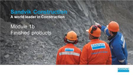 Sandvik Construction A world leader in Construction Module 1b Finished products.