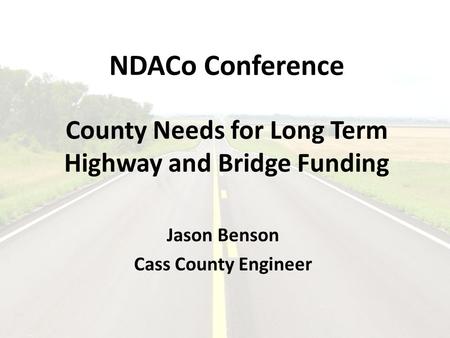 NDACo Conference County Needs for Long Term Highway and Bridge Funding Jason Benson Cass County Engineer.