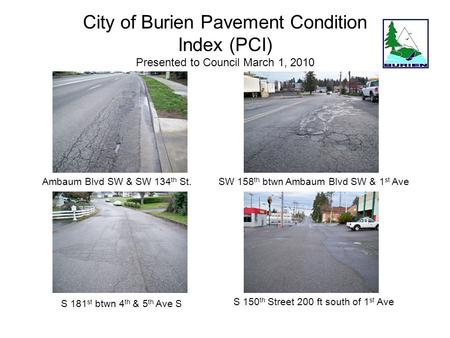 City of Burien Pavement Condition Index (PCI) Presented to Council March 1, 2010 Ambaum Blvd SW & SW 134 th St. S 181 st btwn 4 th & 5 th Ave S SW 158.
