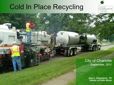 Cold In Place Recycling City of Charlotte September, 2011 Amy E. Schoonover, PE Director of Public Works.