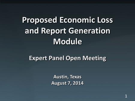 1 Proposed Economic Loss and Report Generation Module Expert Panel Open Meeting Austin, Texas August 7, 2014.