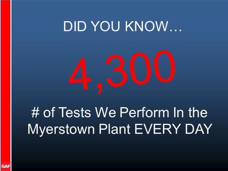 DID YOU KNOW… # of Tests We Perform In the Myerstown Plant EVERY DAY 4,300.