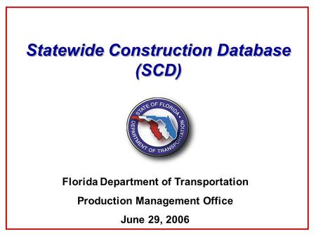 Statewide Construction Database (SCD) Florida Department of Transportation Production Management Office June 29, 2006.