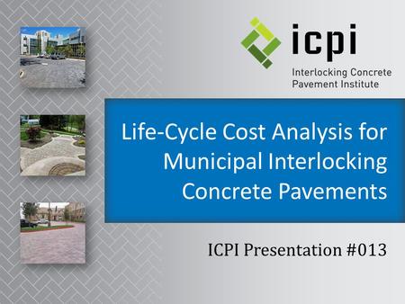 Life-Cycle Cost Analysis for Municipal Interlocking Concrete Pavements ICPI Presentation #013.