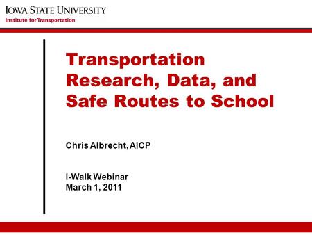 Chris Albrecht, AICP I-Walk Webinar March 1, 2011 Transportation Research, Data, and Safe Routes to School.