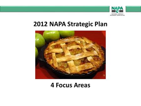 2012 NAPA Strategic Plan 4 Focus Areas. FOCUS #1 “Growing The Pie” Represent the asphalt pavement industry before the U.S. Congress.
