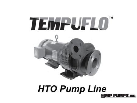 HTO Pump Line ™. HTO 80 120 180 300 HTO Pump – How It Came To Be  The HTO 80 was developed in the early 1990’s…  Developed to pump hot oil thru commercial.