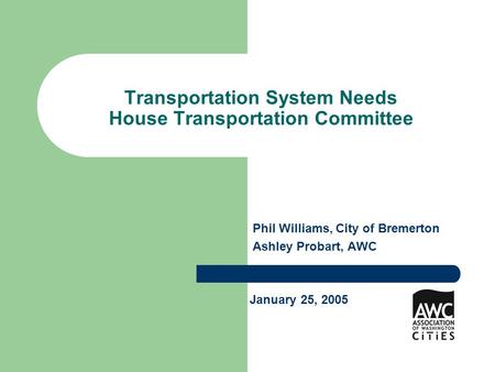 Transportation System Needs House Transportation Committee Phil Williams, City of Bremerton Ashley Probart, AWC January 25, 2005.
