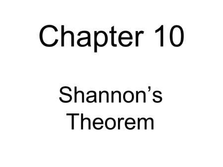Chapter 10 Shannon’s Theorem. Shannon’s Theorems First theorem:H(S) ≤ L n (S n )/n < H(S) + 1/n where L n is the length of a certain code. Second theorem: