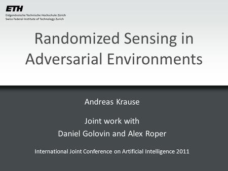 Randomized Sensing in Adversarial Environments Andreas Krause Joint work with Daniel Golovin and Alex Roper International Joint Conference on Artificial.