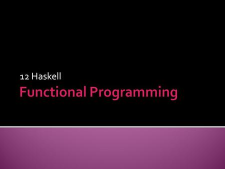 12 Haskell.  ftp://web.ntnu.edu.tw/WWW/func_prog/ghc-6-8-2.zip ftp://web.ntnu.edu.tw/WWW/func_prog/ghc-6-8-2.zip  Haskell is  Lazy evaluated  Case-sensitive.