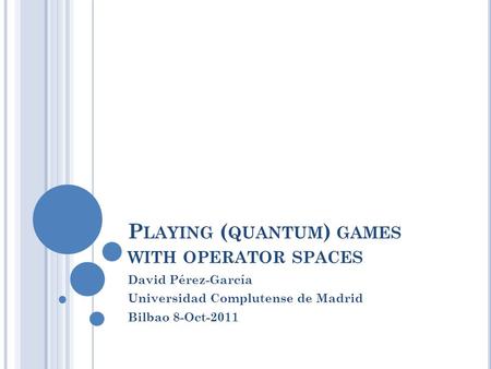 P LAYING ( QUANTUM ) GAMES WITH OPERATOR SPACES David Pérez-García Universidad Complutense de Madrid Bilbao 8-Oct-2011.