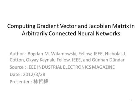 Computing Gradient Vector and Jacobian Matrix in Arbitrarily Connected Neural Networks Author : Bogdan M. Wilamowski, Fellow, IEEE, Nicholas J. Cotton,