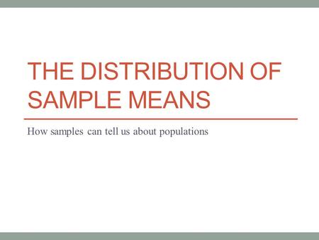 THE DISTRIBUTION OF SAMPLE MEANS How samples can tell us about populations.