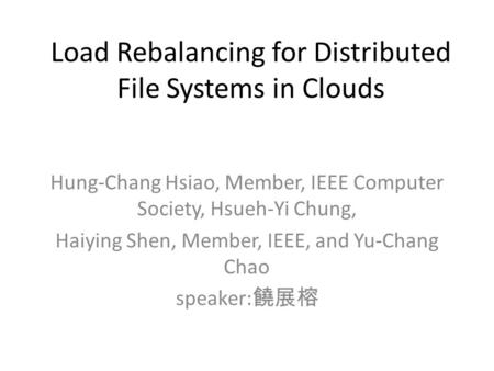 Load Rebalancing for Distributed File Systems in Clouds Hung-Chang Hsiao, Member, IEEE Computer Society, Hsueh-Yi Chung, Haiying Shen, Member, IEEE, and.