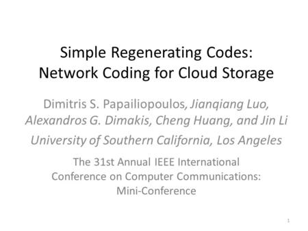 Simple Regenerating Codes: Network Coding for Cloud Storage Dimitris S. Papailiopoulos, Jianqiang Luo, Alexandros G. Dimakis, Cheng Huang, and Jin Li University.