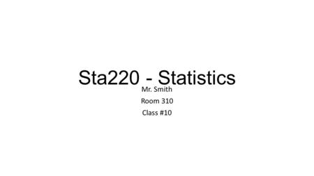 Sta220 - Statistics Mr. Smith Room 310 Class #10.
