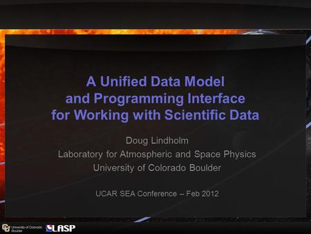 A Unified Data Model and Programming Interface for Working with Scientific Data Doug Lindholm Laboratory for Atmospheric and Space Physics University of.