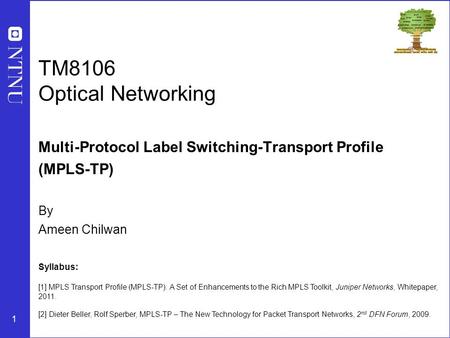 1 TM8106 Optical Networking Multi-Protocol Label Switching-Transport Profile (MPLS-TP) By Ameen Chilwan Syllabus: [1] MPLS Transport Profile (MPLS-TP):